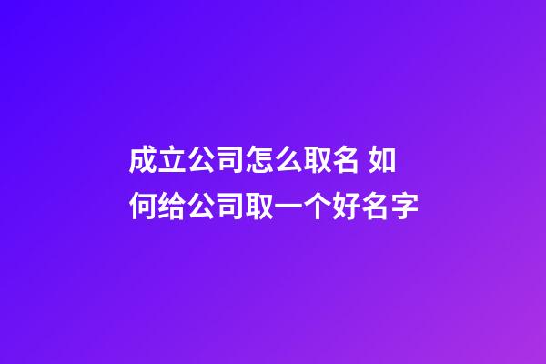成立公司怎么取名 如何给公司取一个好名字-第1张-公司起名-玄机派